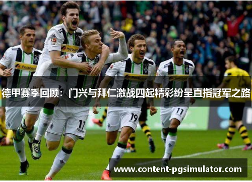 德甲赛季回顾：门兴与拜仁激战四起精彩纷呈直指冠军之路