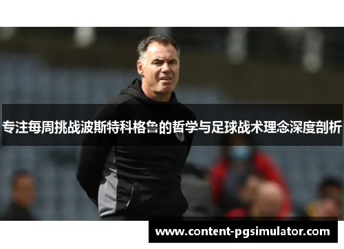 专注每周挑战波斯特科格鲁的哲学与足球战术理念深度剖析