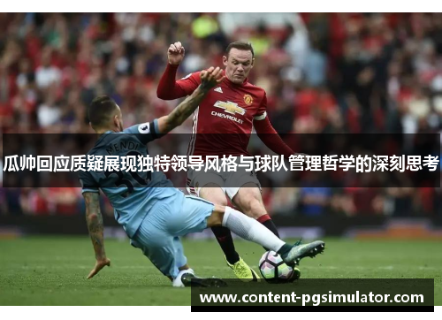 瓜帅回应质疑展现独特领导风格与球队管理哲学的深刻思考