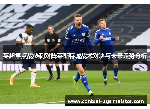 英超焦点战热刺对阵莱斯特城战术对决与未来走势分析