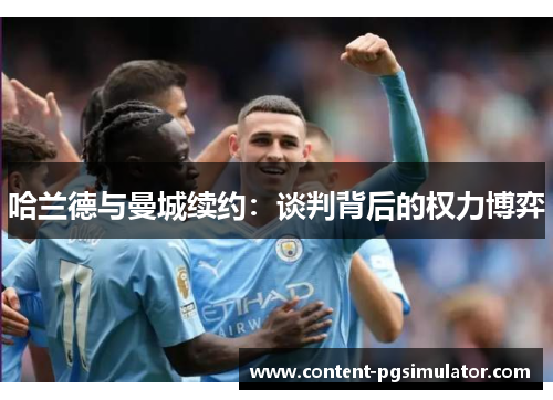 哈兰德与曼城续约：谈判背后的权力博弈