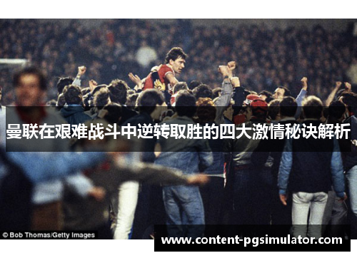 曼联在艰难战斗中逆转取胜的四大激情秘诀解析