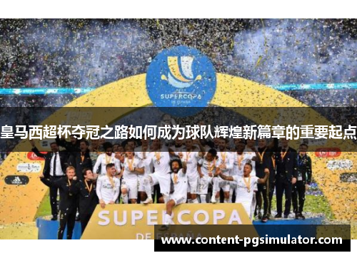 皇马西超杯夺冠之路如何成为球队辉煌新篇章的重要起点