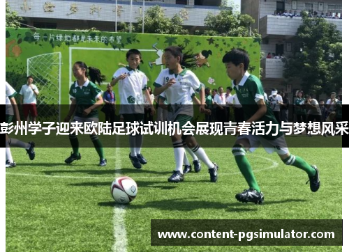 彭州学子迎来欧陆足球试训机会展现青春活力与梦想风采