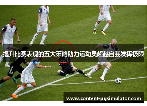 提升比赛表现的五大策略助力运动员超越自我发挥极限