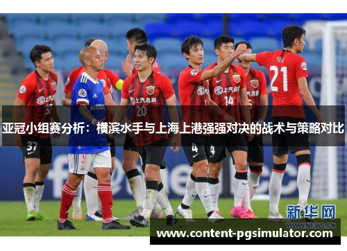 亚冠小组赛分析：横滨水手与上海上港强强对决的战术与策略对比