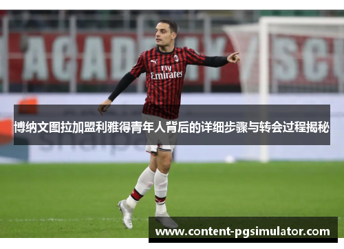 博纳文图拉加盟利雅得青年人背后的详细步骤与转会过程揭秘