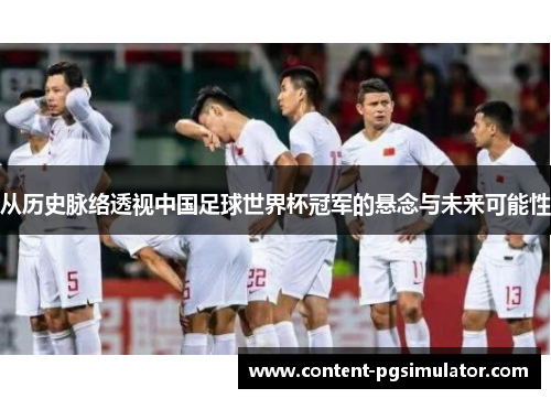 从历史脉络透视中国足球世界杯冠军的悬念与未来可能性