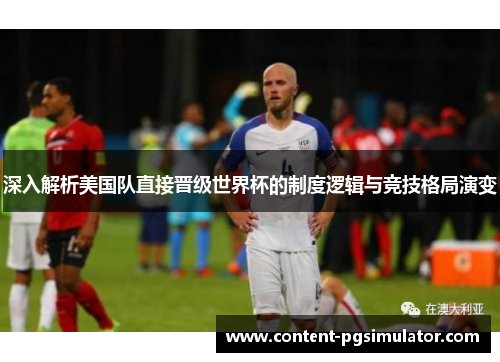 深入解析美国队直接晋级世界杯的制度逻辑与竞技格局演变