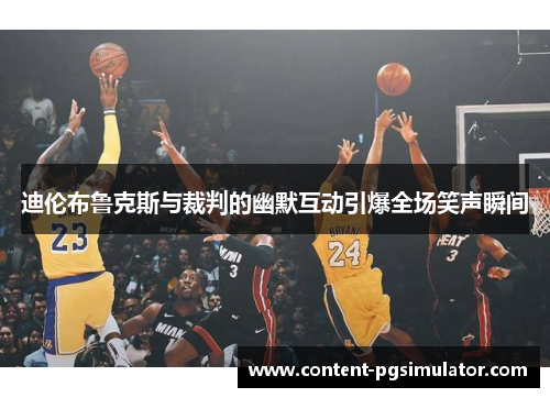 迪伦布鲁克斯与裁判的幽默互动引爆全场笑声瞬间