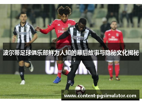 波尔蒂足球俱乐部鲜为人知的幕后故事与隐秘文化揭秘