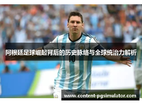 阿根廷足球崛起背后的历史脉络与全球统治力解析