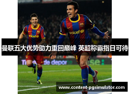 曼联五大优势助力重回巅峰 英超称霸指日可待