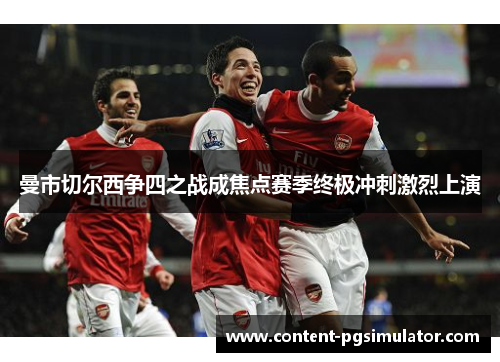 曼市切尔西争四之战成焦点赛季终极冲刺激烈上演