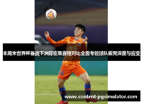 本周末世界杯备战下洲际密集赛程对比全面考验球队板凳深度与应变