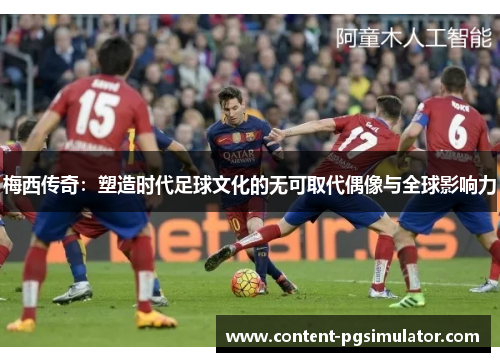 梅西传奇：塑造时代足球文化的无可取代偶像与全球影响力