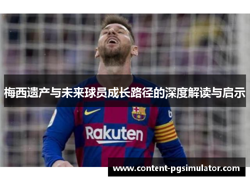 梅西遗产与未来球员成长路径的深度解读与启示
