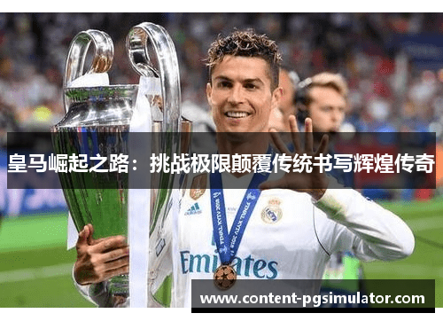 皇马崛起之路：挑战极限颠覆传统书写辉煌传奇