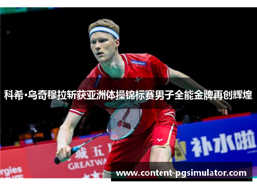科希·乌奇穆拉斩获亚洲体操锦标赛男子全能金牌再创辉煌