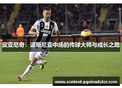 皮亚尼奇:波斯尼亚中场的传球大师与成长之路 皮亚尼奇:波斯尼亚中场的传球大师与成长之路