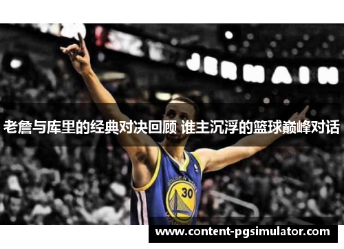 老詹与库里的经典对决回顾 谁主沉浮的篮球巅峰对话 老詹与库里的经典对决回顾 谁主沉浮的篮球巅峰对话