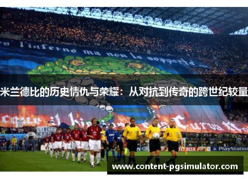 米兰德比的历史情仇与荣耀：从对抗到传奇的跨世纪较量